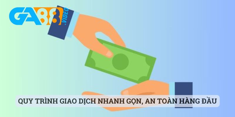 Quy trình giao dịch nhanh gọn, an toàn hàng đầu