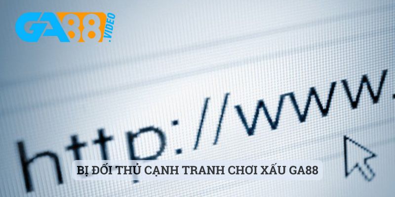 Bị đối thủ cạnh tranh chơi xấu Ga88