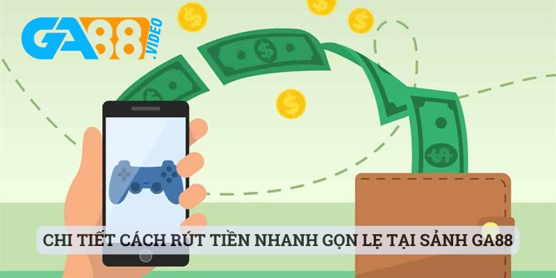 Chi tiết cách rút tiền nhanh gọn lẹ tại sảnh Ga88