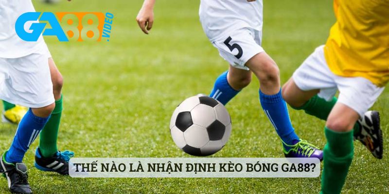Thế nào là nhận định kèo bóng Ga88?