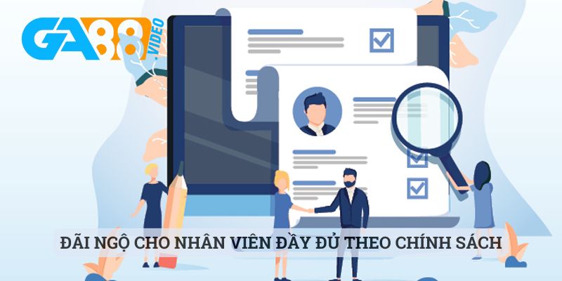 Đãi ngộ cho nhân viên đầy đủ theo chính sách